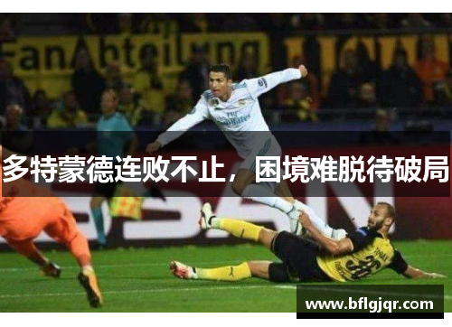 多特蒙德连败不止，困境难脱待破局