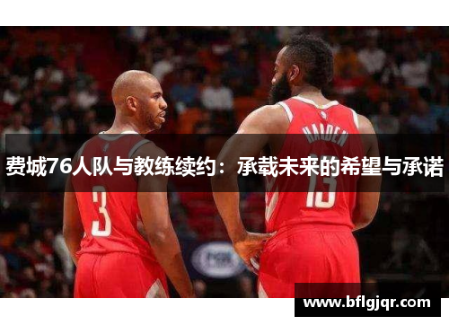 费城76人队与教练续约：承载未来的希望与承诺