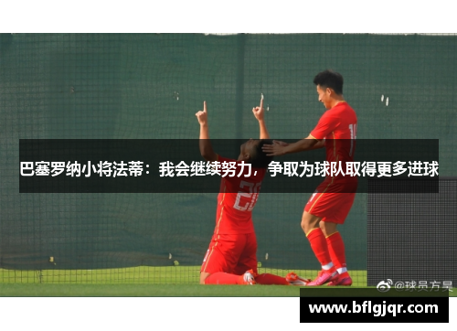 巴塞罗纳小将法蒂：我会继续努力，争取为球队取得更多进球